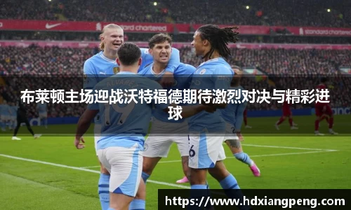 布莱顿主场迎战沃特福德期待激烈对决与精彩进球