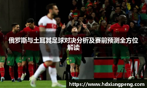 俄罗斯与土耳其足球对决分析及赛前预测全方位解读