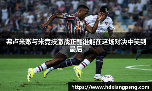 弗卢米嫩与米竞技激战正酣谁能在这场对决中笑到最后